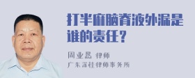 打半麻脑脊液外漏是谁的责任？