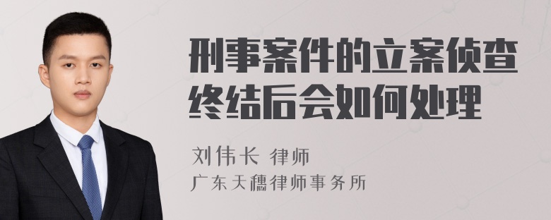 刑事案件的立案侦查终结后会如何处理