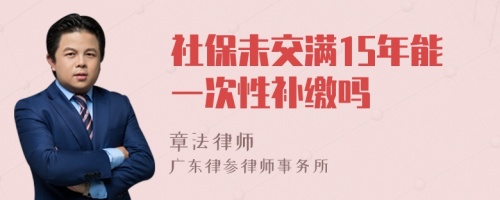 社保未交满15年能一次性补缴吗