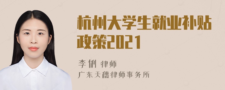 杭州大学生就业补贴政策2021