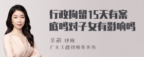 行政拘留15天有案底吗对子女有影响吗