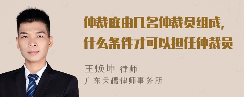 仲裁庭由几名仲裁员组成，什么条件才可以担任仲裁员