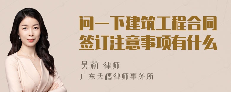 问一下建筑工程合同签订注意事项有什么