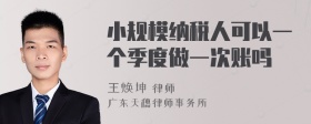 小规模纳税人可以一个季度做一次账吗