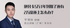 便民卡5万1年到期了还有2万没还上怎么办？