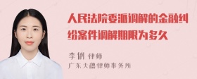 人民法院委派调解的金融纠纷案件调解期限为多久