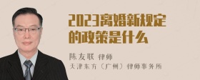 2023离婚新规定的政策是什么