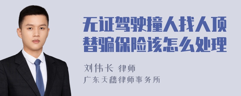 无证驾驶撞人找人顶替骗保险该怎么处理