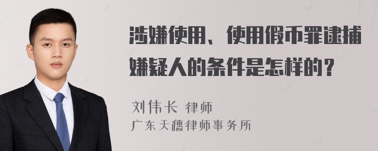 涉嫌使用、使用假币罪逮捕嫌疑人的条件是怎样的？