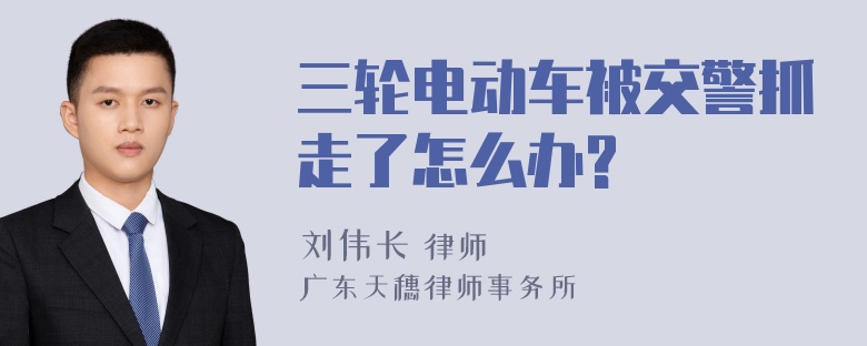 三轮电动车被交警抓走了怎么办?