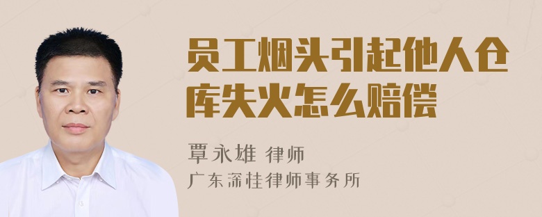 员工烟头引起他人仓库失火怎么赔偿