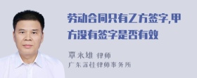 劳动合同只有乙方签字,甲方没有签字是否有效