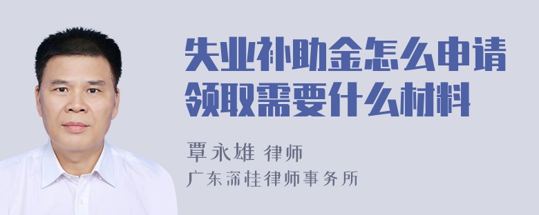 失业补助金怎么申请领取需要什么材料