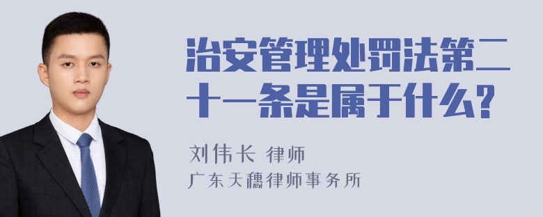 治安管理处罚法第二十一条是属于什么?