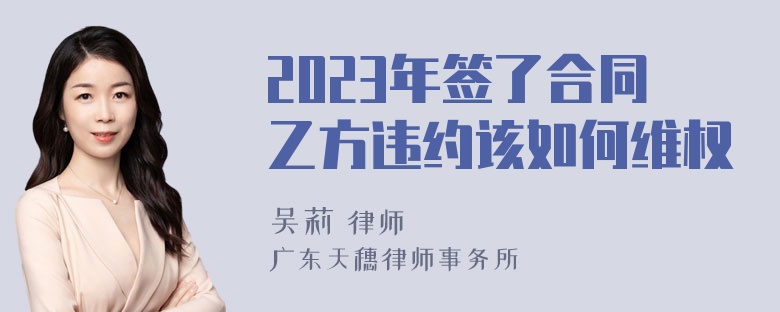 2023年签了合同乙方违约该如何维权