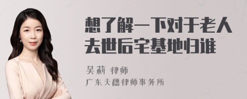 想了解一下对于老人去世后宅基地归谁