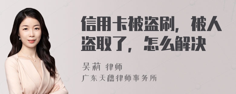 信用卡被盗刷，被人盗取了，怎么解决