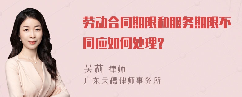 劳动合同期限和服务期限不同应如何处理?