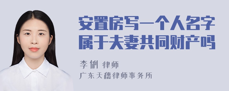 安置房写一个人名字属于夫妻共同财产吗