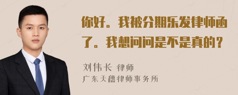 你好。我被分期乐发律师函了。我想问问是不是真的？