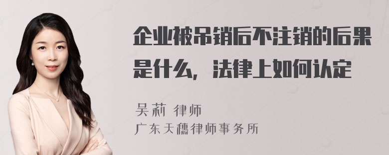 企业被吊销后不注销的后果是什么，法律上如何认定