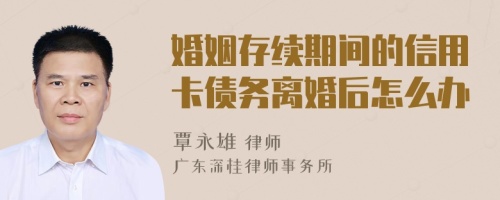 婚姻存续期间的信用卡债务离婚后怎么办