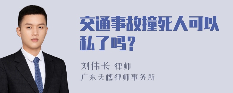 交通事故撞死人可以私了吗？