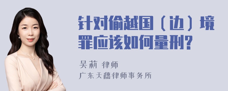 针对偷越国（边）境罪应该如何量刑?