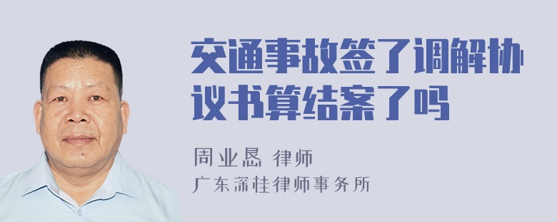 交通事故签了调解协议书算结案了吗