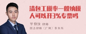 清包工税率一般纳税人可以开3%专票吗