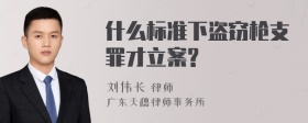 什么标准下盗窃枪支罪才立案?