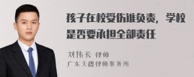 孩子在校受伤谁负责，学校是否要承担全部责任