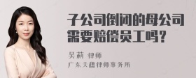 子公司倒闭的母公司需要赔偿员工吗？