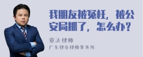 我朋友被冤枉，被公安局抓了，怎么办？