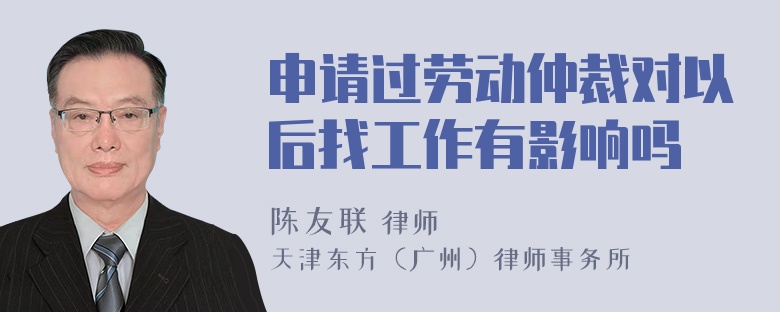 申请过劳动仲裁对以后找工作有影响吗