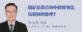 固定总价合同中的暂列金，结算如何处理？