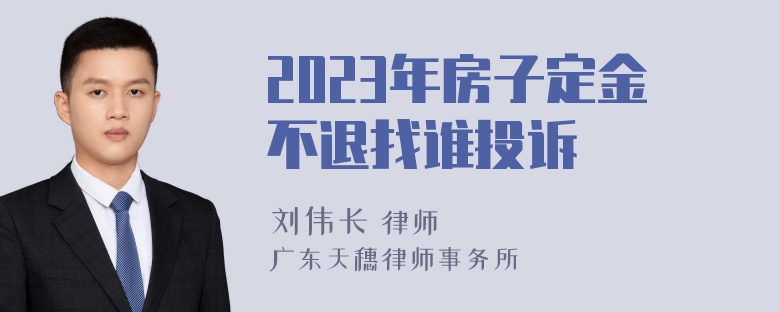 2023年房子定金不退找谁投诉