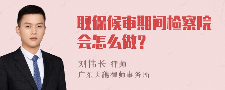 取保候审期间检察院会怎么做？