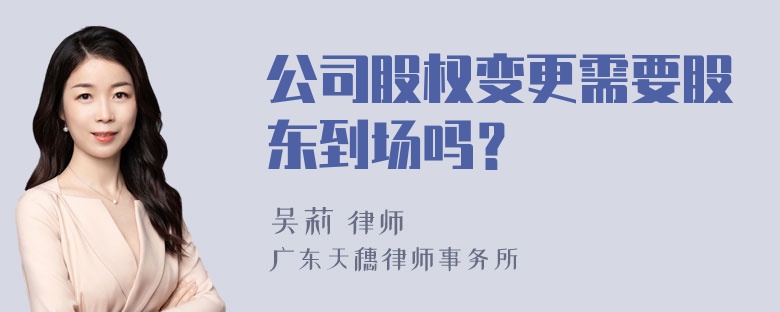 公司股权变更需要股东到场吗？