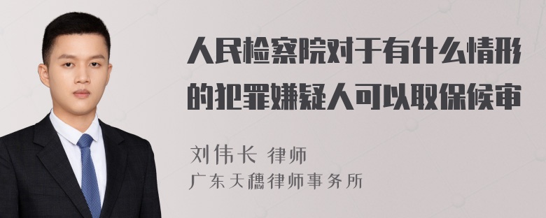 人民检察院对于有什么情形的犯罪嫌疑人可以取保候审