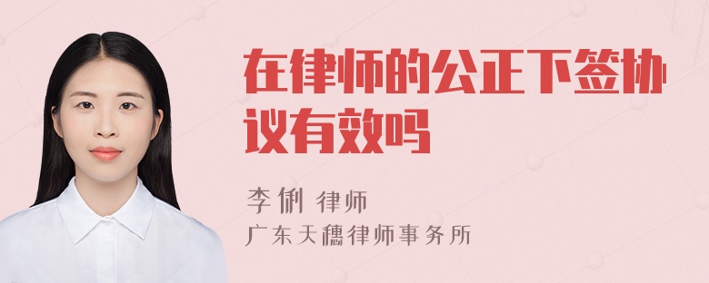 在律师的公正下签协议有效吗