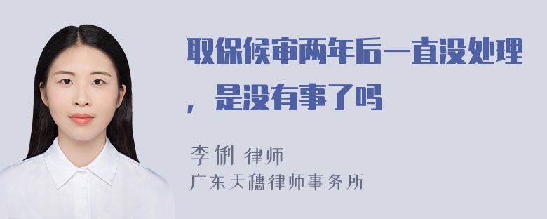 取保候审两年后一直没处理，是没有事了吗