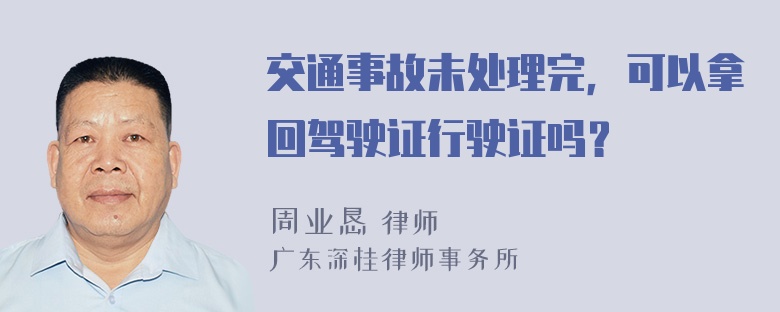 交通事故未处理完，可以拿回驾驶证行驶证吗？