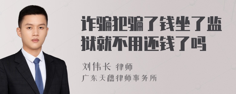 诈骗犯骗了钱坐了监狱就不用还钱了吗