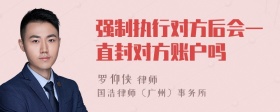 强制执行对方后会一直封对方账户吗