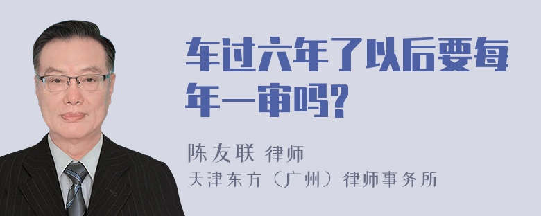 车过六年了以后要每年一审吗?