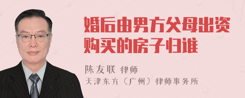 婚后由男方父母出资购买的房子归谁