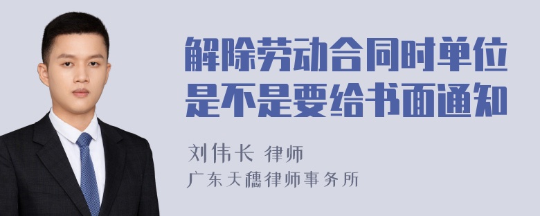 解除劳动合同时单位是不是要给书面通知