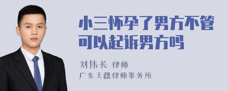 小三怀孕了男方不管可以起诉男方吗