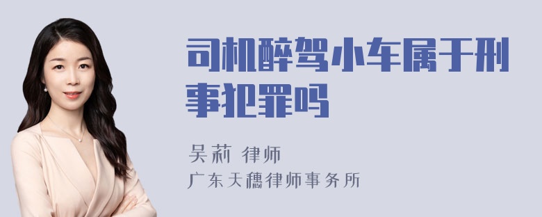 司机醉驾小车属于刑事犯罪吗